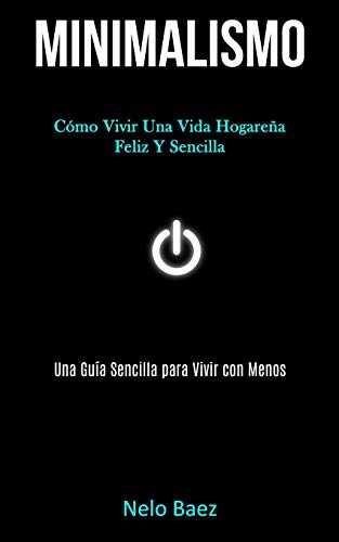 Minimalismo: C??mo Vivir Una Vida Hogare??a Feliz Y Sencilla (Una Gu?¡a Sencilla Para Vivir Con Menos) (Spanish Edition)
