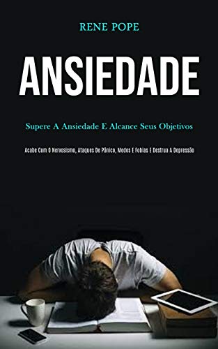 Ansiedade: Supere a ansiedade e alcance seus objetivos (Scabe com o nervosismo, ataques de p??nico, medos e fobias e destrua a depress??o) (Portuguese Edition)