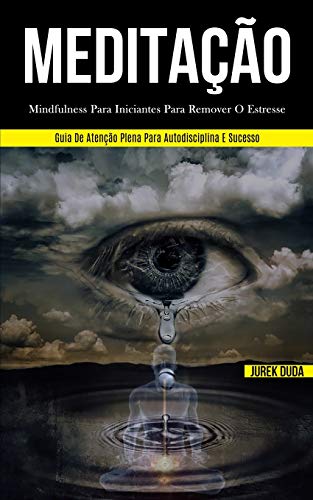 Meditação: Mindfulness Para Iniciantes Para Remover O Estresse (Guia De Atenção Plena Para Autodisciplina E Sucesso) (Portuguese Edition)