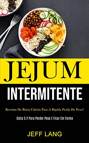 Jejum Intermitente: Receitas De Baixa Caloria Para A Rápida Perda De Peso? (Dieta 5:2 Para Perder Peso E Ficar Em Forma) (Portuguese Edition)
