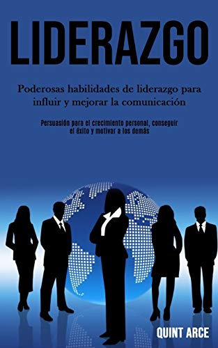 Liderazgo: Poderosas Habilidades De Liderazgo Para Influir Y Mejorar La Comunicación (Persuasión Para El Crecimiento Personal, Conseguir El Éxito Y Motivar A Los Demás) (Spanish Edition)