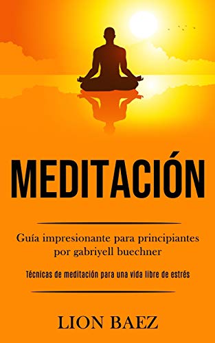 Meditación: Guía Impresionante Para Principiantes Por Gabriyell Buechner (Técnicas De Meditación Para Una Vida Libre De Estrés) (Spanish Edition) - 9781989853719