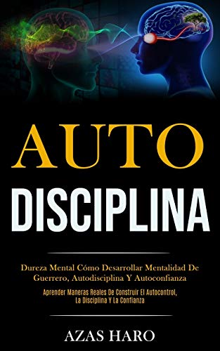 Auto-Disciplina: Dureza Mental Como Desarrollar Mentalidad De Guerrero, Autodisciplina Y Autoconfianza (Aprender Maneras Reales De Construir El ... Disciplina Y La Confianza) (Spanish Edition)