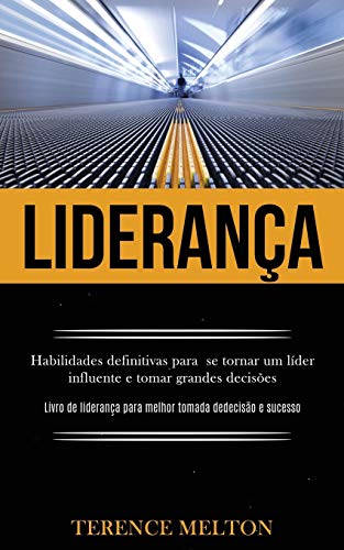 Liderança: Habilidades Definitivas Para Se Tornar Um Líder Influente E Tomar Grandes Decisões (Livro De Liderança Para Melhor Tomada De Decisão E Sucesso) (Portuguese Edition)