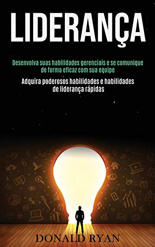 Lideran?a: Desenvolva Suas Habilidades Gerenciais E Se Comunique De Forma Eficaz Com Sua Equipe (Adquira Poderosos Habilidades E Habilidades De Lideran?a R?pidas) (Portuguese Edition)