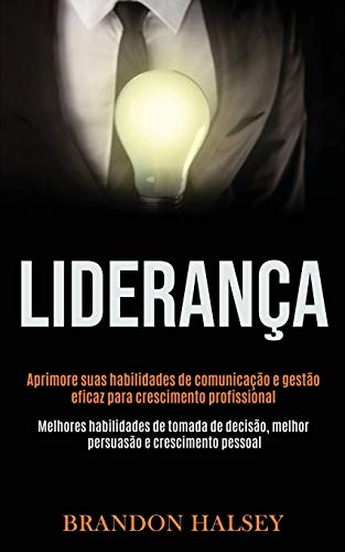 Liderança: Aprimore Suas Habilidades De Comunicação E Gestão Eficaz Para Crescimento Profissional (Melhores Habilidades De Tomada De Decisão, Melhor ... E Crescimento Pessoal) (Portuguese Edition)