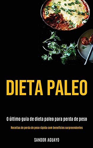 Dieta Paleo: O ?Ültimo Guia De Dieta Paleo Para Perda De Peso (Receitas De Perda De Peso R?ípida Com Benef?¡cios Surpreendentes) (Portuguese Edition)