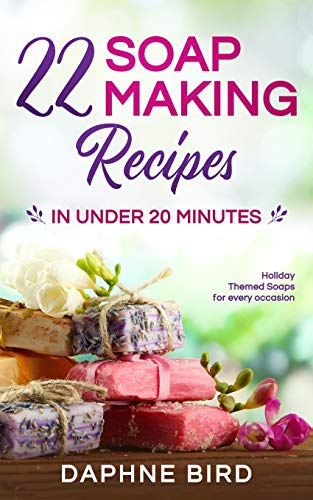 22 Soap Making Recipes in Under 20 Minutes : Natural Beautiful Soaps from Home with Coloring and Fragrance