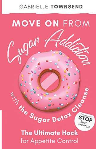 Move on From Sugar Addiction With the Sugar Detox Cleanse : Stop Sugar Cravings: The Ultimate Hack for Appetite Control