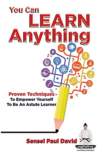 You Can Learn Anything: Proven Techniques To Empower Yourself To Be An Astute Learner (Sensei Self Development Series)