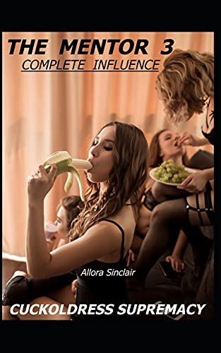 The Mentor 3 - Complete Influence: Cuckoldress Supremacy (The Mentor Series - A Helping Hand To Becoming A Hotwife)