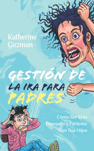 Gesti?N De La Ira Para Padres: C?Mo Ser M?ƒs Tranquilo Y Paciente Con Sus Hijos