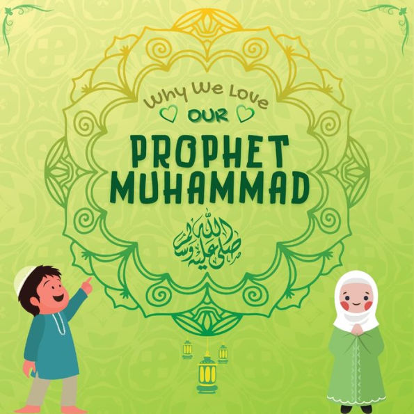 Why We Love Our Prophet Muhammad: The Short Seerah Of Prophet Muhammad [ Pbuh ] (Kids Islamic Learning Collection) - 9781990544880