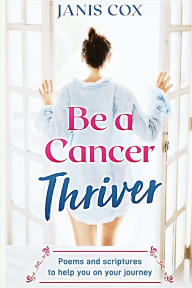 Be A Cancer Thriver: Poems And Scriptures To Help You On Your Journey