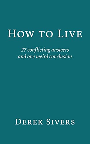 How To Live: 27 Conflicting Answers And One Weird Conclusion