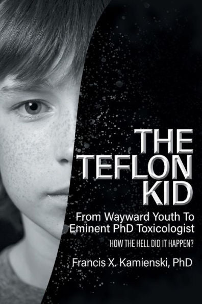 The Teflon Kid: From Wayward Youth To Eminent Phd Toxicologist - How The Hell Did It Happen?