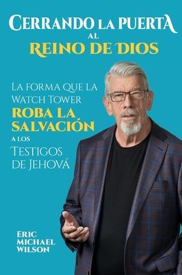 Cerrando la Puerta al Reino de Dios: La forma que la Watch Tower roba la salvaci�n a los Testigos de Jehov� (Spanish Edition)