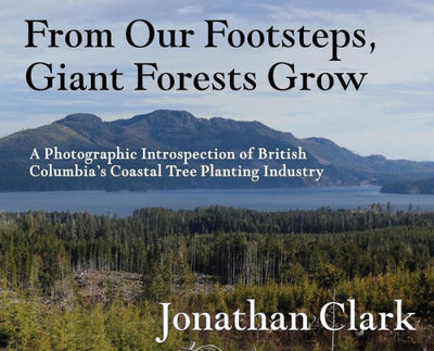 From Our Footsteps, Giant Forests Grow: A Photographic Introspection of British Columbia's Coastal Tree Planting Industry