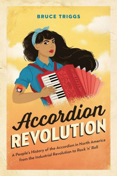 Accordion Revolution: A People�s History of the Accordion in North America from the Industrial Revolution to Rock and Roll