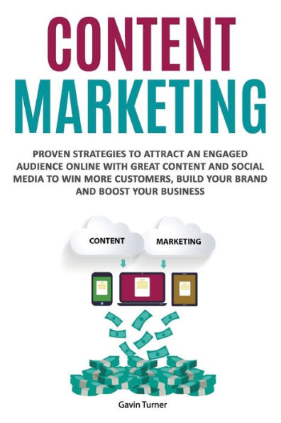 Content Marketing: Proven Strategies to Attract an Engaged Audience Online with Great Content and Social Media to Win More Customers, Build your Brand and Boost your Business (Marketing and Branding)