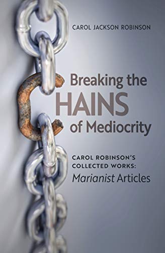 Breaking the Chains of Mediocrity: Carol Robinson's Marianist Articles (Collected Works)