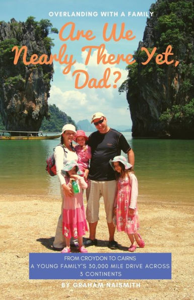 Are We Nearly There Yet, Dad?: From Croydon to Cairns. A young family�s 30,000 mile drive across 3 continents