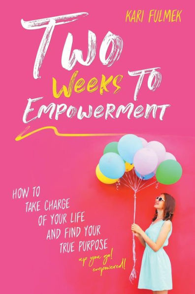 Two Weeks To Empowerment : How To Take Charge Of Your Life And Find Your True Purpose!