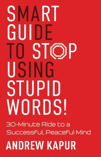 Smart Guide To Stop Using Stupid Words!: 30-Minute Ride To A Successful, Peaceful Mind