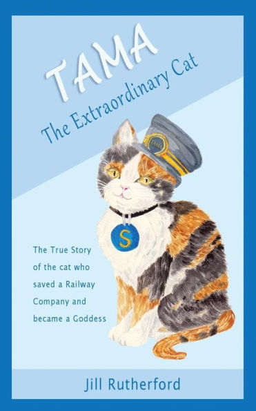 Tama The Extraordinary Cat : The True Story Of The Cat Who Saved A Railway Company And Became A Goddess. A Story For Children And People Who Love Cats.