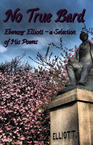 No True Bard : Ebenezer Elliott - A Selection Of His Poems
