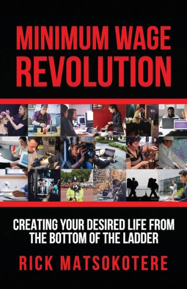 Minimum Wage Revolution : Creating Your Desired Life From The Bottom Of The Ladder
