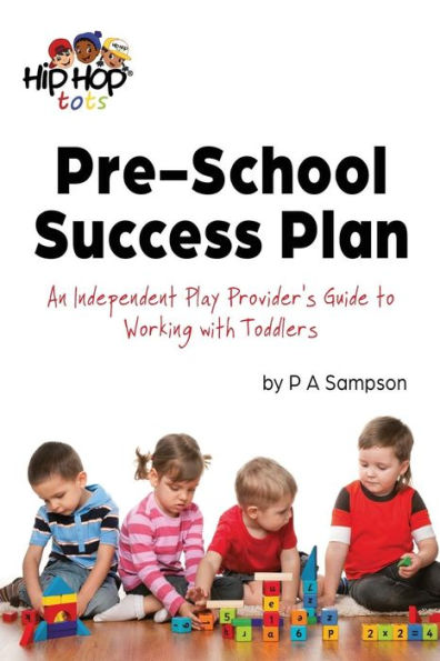 Pre-School Success Plan : An Independent Play Provider'S Guide To Working With Toddlers