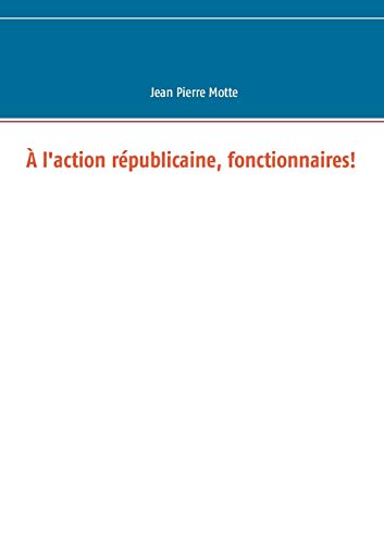 ?Ç l'action r??publicaine, fonctionnaires! (BOOKS ON DEMAND) (French Edition)