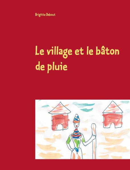 Le Village Et Le Bâton De Pluie: Conte Sur Un Village Africain Et Les Quatre Éléments (French Edition)