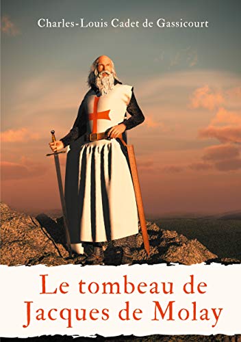 Le Tombeau De Jacques De Molay: Ou Le Secret Des Conspirateurs ?Ç Ceux Qui Veulent Tout Savoir (Le Tombeau De Jacques Molai) (French Edition)