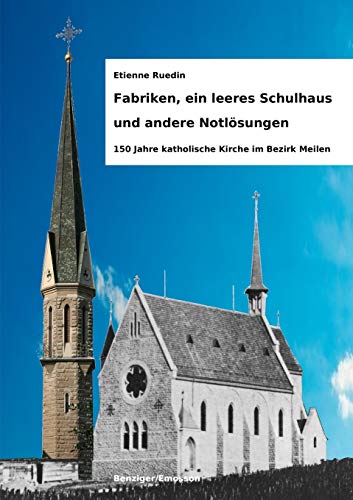 Fabriken, Ein Leeres Schulhaus Und Andere Notlösungen: 150 Jahre Katholische Kirche Im Bezirk Meilen (German Edition)