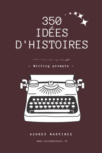 350 Id?es D'Histoires Pour ?crivains - Writing Prompts (French Edition)