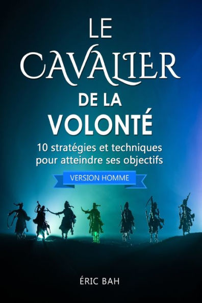 Le Cavalier De La VolontE (Version Homme): 10 StratEgies Et Techniques Pour Atteindre Ses Objectifs (Success Dao) (French Edition)