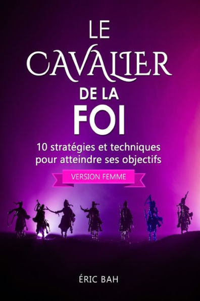 Le Cavalier De La Foi (Version Femme): 10 StratEgies Et Techniques Pour Atteindre Ses Objectifs (Success Dao) (French Edition)