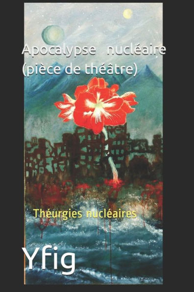 Apocalypse Nucl?aire (Pi?ce De Th??tre): Th?urgies Nucl?aires (French Edition)