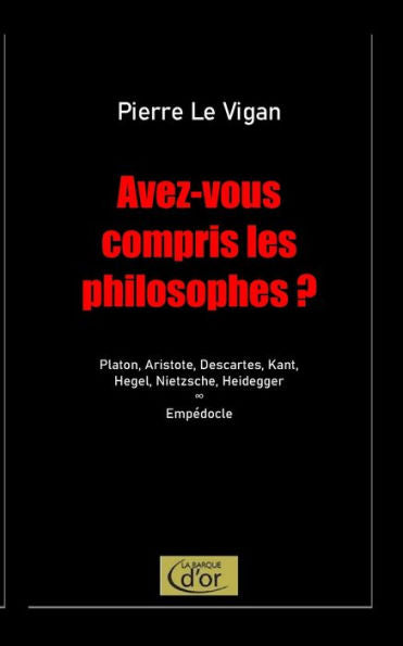 Avez-Vous Compris Les Philosophes ?: Platon, Aristote, Descartes, Kant, Hegel, Nietzsche, Heidegger. Postlude : Emp?docle (French Edition)
