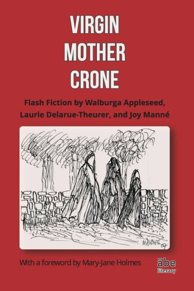 Virgin, Mother, Crone: Flash Fiction By Walburga Appleseed, Laurie Delarue-Theurer, And Joy Mann?, With A Foreword By Mary-Jane Holmes