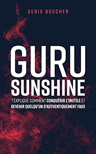 Guru Sunshine T?ó?Ç?ÖExplique Comment Conqu?ú??Rir L?ó?Ç?ÖInutile Et Devenir Quelqu?ó?Ç?ÖUn D?ó?Ç?ÖAuthentiquement Faux (French Edition)
