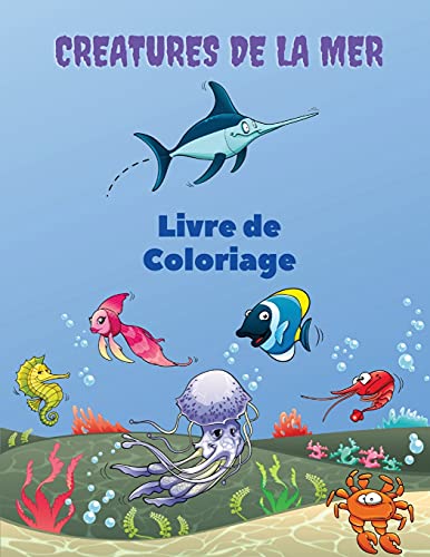 Creatures De La Mer Livre De Coloriage: Sea Creatures Coloring Book: Livre De Coloriage Sur La Vie Marine, Pour Les Enfants De 4 ?? 8 Ans, Animaux De ... Animaux Marins Sous-Marins. (French Edition)