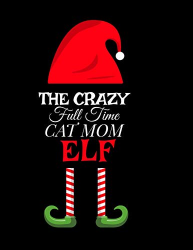 The Crazy Full Time Cat Mom Elf : Seasonal Notebook & Journal To Write In Cute Kitty Holiday Sayings, Quotes, Memories, Stories, Wish List, Recipes, Notes - Christmas Thank You Gift Fur Feline Lovers - 8.5"x11", 120 Pages With Red Green & White