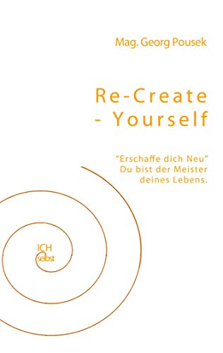 Re-create-yourself: Erschaffe dich Neu! Du bist der Meister deines Lebens. (German Edition)