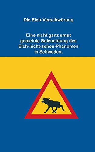 Die Elch-Verschw?rung: Eine Nicht Ganz Ernst Gemeinte Beleuchtung Des Elch-Nicht-Sehen-Ph?nomen In Schweden (German Edition)