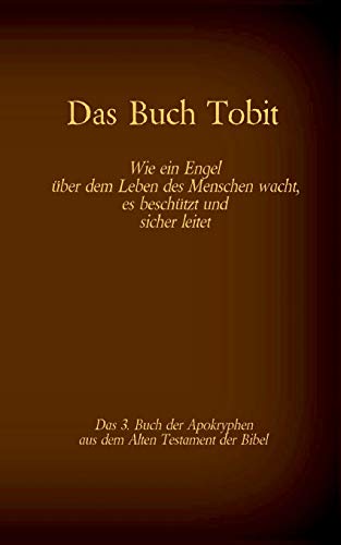 Das Buch Tobit, Das 3. Buch Der Apokryphen Aus Der Bibel: Wie Ein Engel ??Ber Dem Leben Des Menschen Wacht, Es Besch??Tzt Und Sicher Leitet (German Edition)