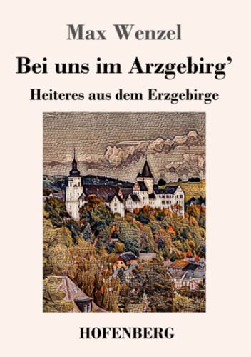 Bei Uns Im Arzgebirg': Heiteres Aus Dem Erzgebirge (German Edition) - 9783743736245