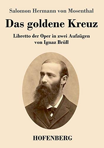 Das Goldene Kreuz: Libretto Der Oper In Zwei Aufzügen Von Ignaz Brüll (German Edition) - 9783743737129